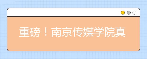 重磅！南京传媒学院真来了！