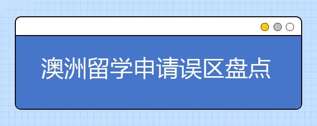 澳洲留学申请误区盘点 怎样避开留学申请中的雷区