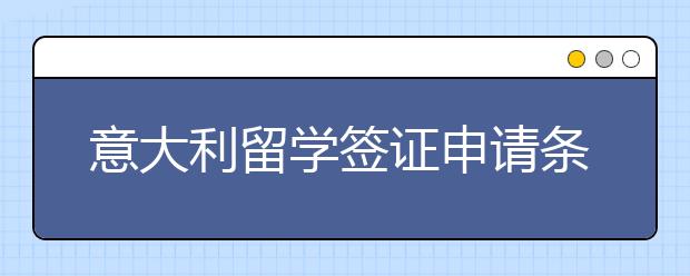 意大利留学签证申请条件有哪些？