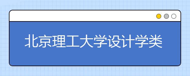 北京理工大学设计学类专业招生回顾