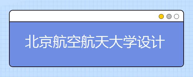 北京航空航天大学设计学类专业招生回顾