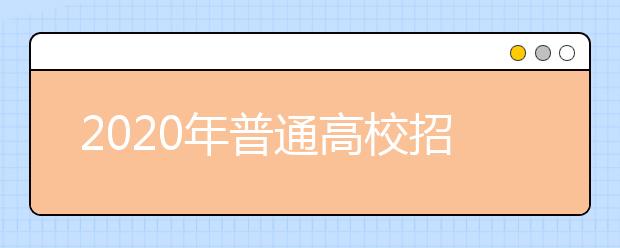 2020年普通高校招生报名时间、地点和方式