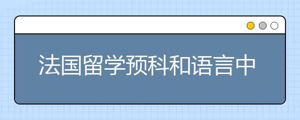 法国留学预科和语言中心的区别