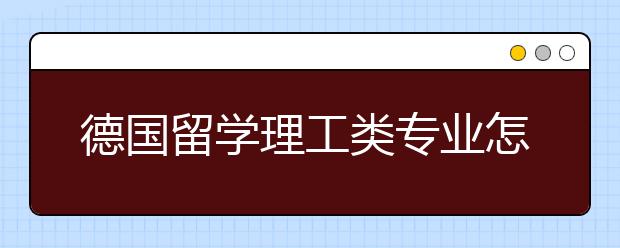 德国留学理工类专业怎么样