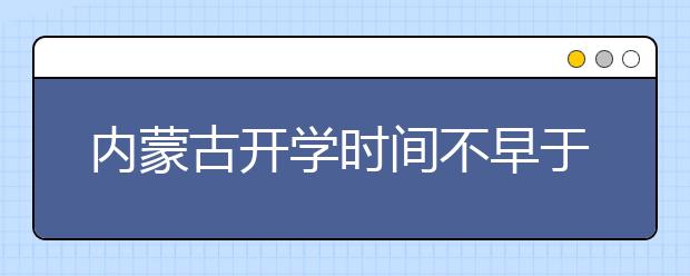 内蒙古开学时间不早于3月15日