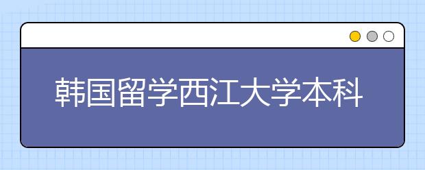 韩国留学西江大学本科申请条件有哪些？