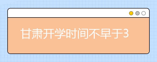 甘肃开学时间不早于3月15日