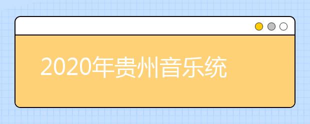 2020年贵州音乐统考时间及考点