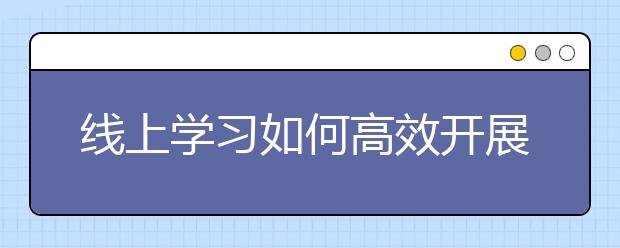 线上学习如何高效开展？