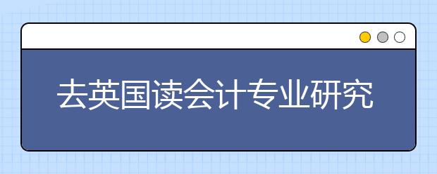 去英国读会计专业研究生好吗？