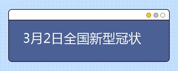 3月2日全国新型冠状病毒肺炎疫情：湖北省外反弹