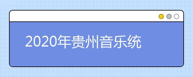 2020年贵州音乐统考时间及考点