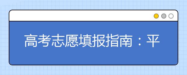 高考志愿填报指南：平行志愿的填报技巧