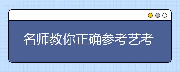 名师教你正确参考艺考院校往年录取线【联考篇】