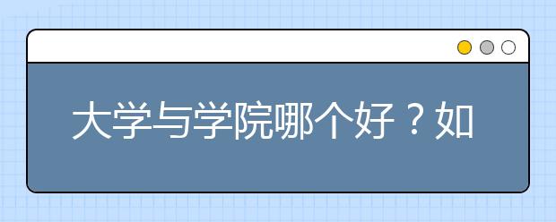 大学与学院哪个好？如何区分是关键