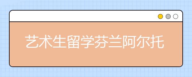 艺术生留学芬兰阿尔托大学怎么样