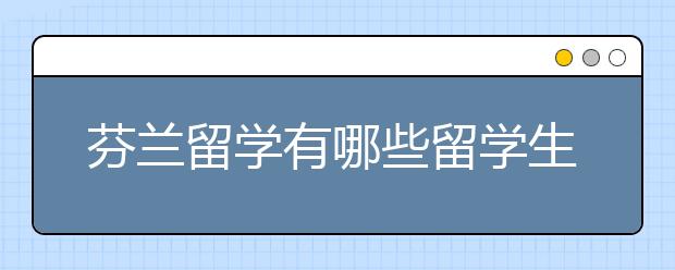 芬兰留学有哪些留学生喜欢的好大学