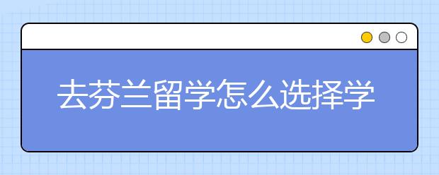 去芬兰留学怎么选择学校呢