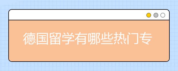 德国留学有哪些热门专业？