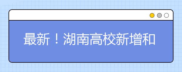 最新！湖南高校新增和撤销的本科专业