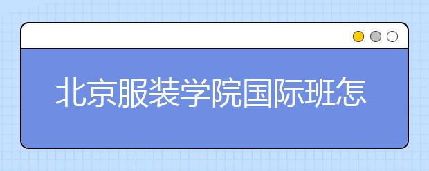 北京服装学院国际班怎么样