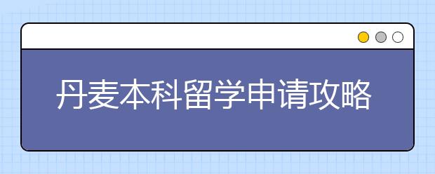 丹麦本科留学申请攻略 申请丹麦名校要满足哪些要求