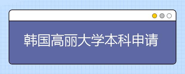 韩国高丽大学本科申请条件有哪些？