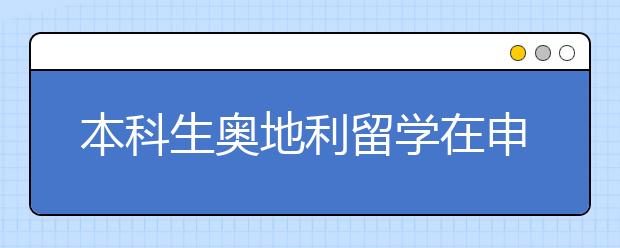 本科生奥地利留学在申请要求上有哪些注意事项