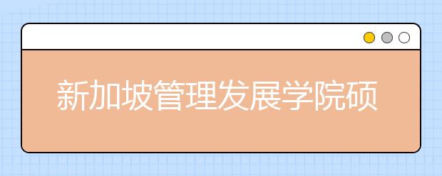 新加坡管理发展学院硕士申请条件有哪些？