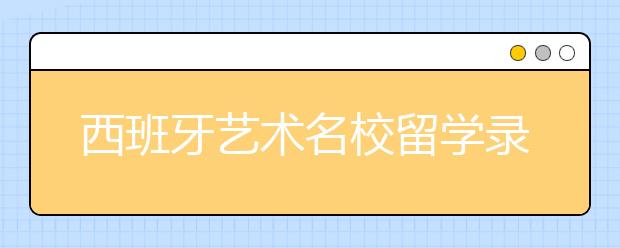 西班牙艺术名校留学录取标准