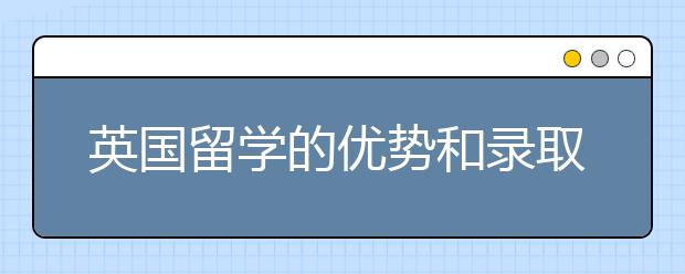 英国留学的优势和录取截止日期的注意事项