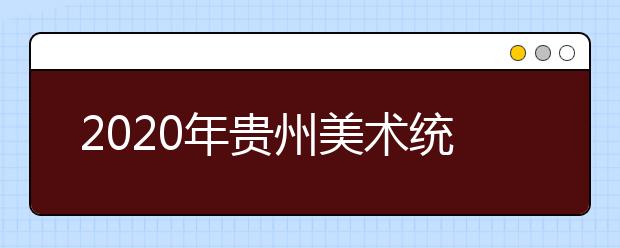 2020年贵州美术统考时间及考点