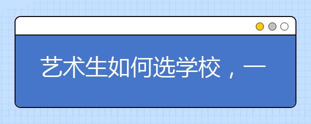 艺术生如何选学校，一份院校名单告诉你！