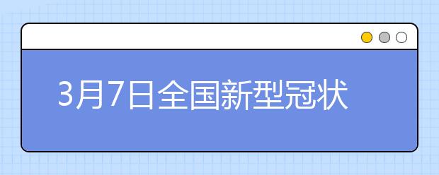 3月7日全国新型冠状病毒肺炎疫情最新情况