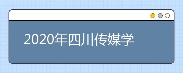 2020年四川传媒学院招生简章