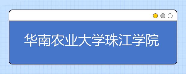 华南农业大学珠江学院2020年山东省艺术类校考报名开启