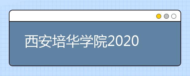 西安培华学院2020年美术类本科专业招生简章