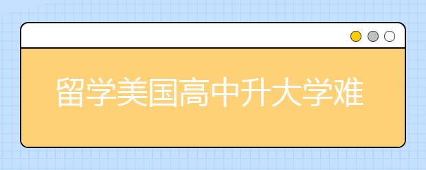 留学美国高中升大学难吗？