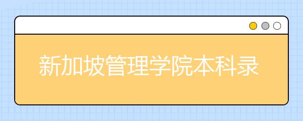 新加坡管理学院本科录取要求