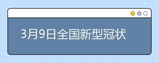 3月9日全国新型冠状病毒肺炎疫情最新情况