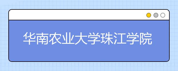 <a target="_blank" href="/xuexiao2426/" title="华南农业大学珠江学院">华南农业大学珠江学院</a>2020年山东省艺术类校考报名开启