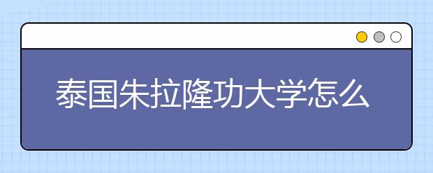 泰国朱拉隆功大学怎么样？