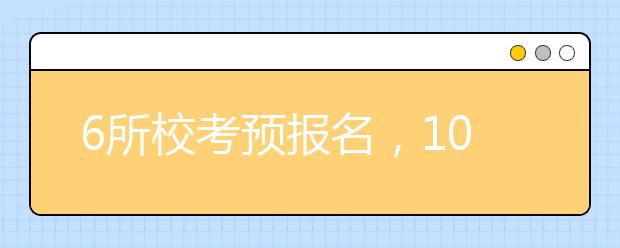 6所校考预报名，10所校考报名继续中！