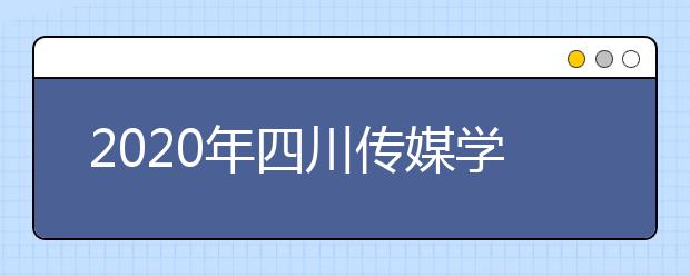 2020年四川传媒学院招生简章