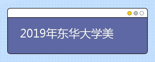 2019年东华大学美术类本科专业录取分数线