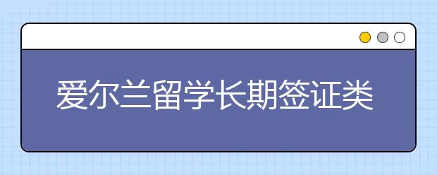 爱尔兰留学长期签证类型有哪些？