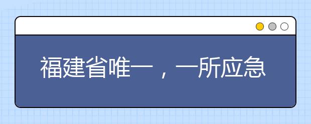 福建省唯一，一所应急管理学院落户集美大学