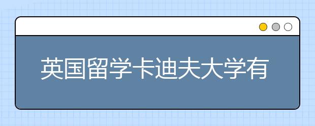 英国留学卡迪夫大学有哪些优势专业