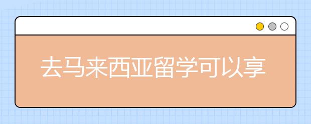 去马来西亚留学可以享受哪些福利