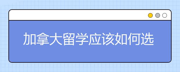 加拿大留学应该如何选择热门专业